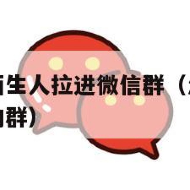 如何防止被陌生人拉进微信群（怎样防止别人拉你进陌生的群）