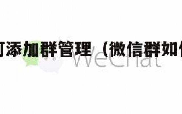 微信群如何添加群管理（微信群如何添加群管理员）