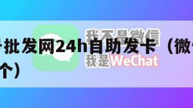 微信小号批发网24h自助发卡（微信小号批发2元一个）