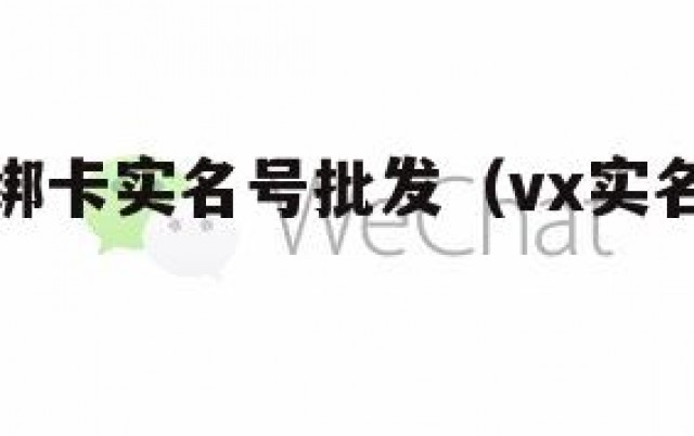 微信活跃绑卡实名号批发（vx实名认证绑卡渠道）