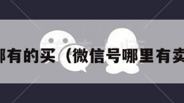 微信号哪有的买（微信号哪里有卖的可靠）