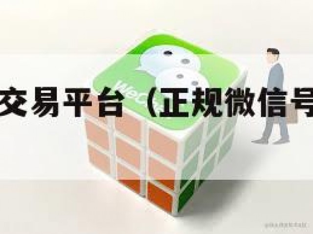 正规微信号交易平台（正规微信号交易平台有哪些）